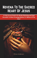 Novena To The Sacred Heart Of Jesus: A 9-Day Fervent Prayers For Burden Releasing and Total Surrender To Usher In Lasting Solution To Every Matters Of The Heart