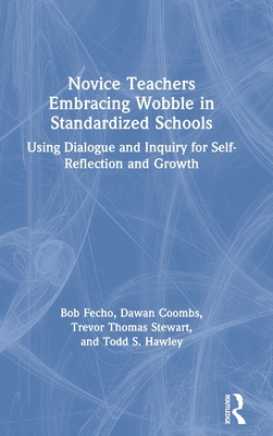 Novice Teachers Embracing Wobble in Standardized Schools: Using Dialogue and Inquiry for Self-Reflection and Growth - Fecho, Bob, and Coombs, Dawan, and Stewart, Trevor Thomas