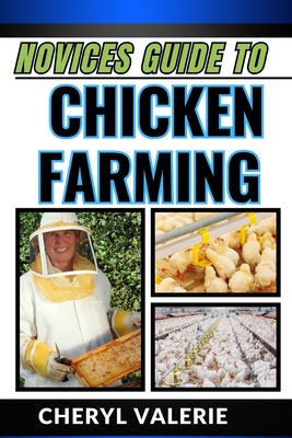 Novices Guide to Chicken Farming: Feathers And Folly, Unraveling The Beginner's Guide To Feeding, Rearing And Making Gain In Chicken Farming - Valerie, Cheryl