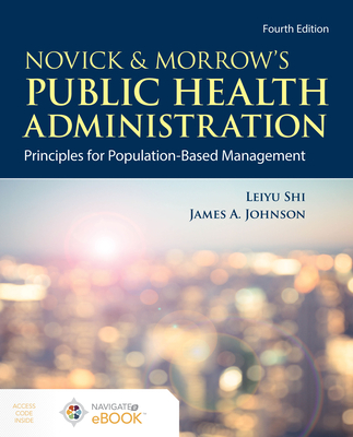 Novick & Morrow's Public Health Administration: Principles for Population-Based Management: Principles for Population-Based Management - Shi, Leiyu, and Johnson, James a