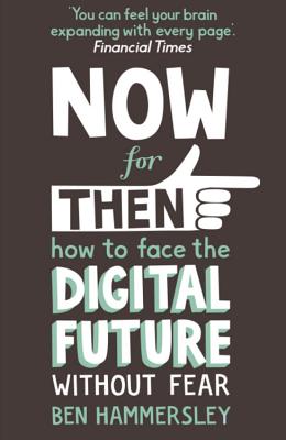 Now For Then: How to Face the Digital Future Without Fear - Hammersley, Ben