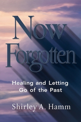 Now Forgotten: Healing and Letting Go of the Past - Hamm, Shirley A