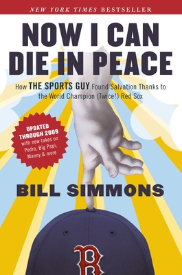 Now I Can Die in Peace: How The Sports Guy Found Salvation Thanks to the World Champion (Twice!) Red Sox - Simmons, Bill