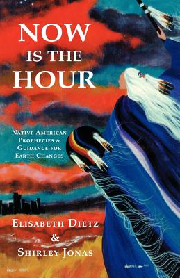 Now Is the Hour: Native American Prophecies & Guidance for Earth Changes - Dietz, Elisabeth, and Jonas, Shirley