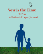 Now Is the Time to Pray: A Father's Prayer Journal