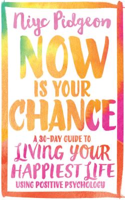 Now is Your Chance: A 30-Day Guide to Living Your Happiest Life Using Positive Psychology - Pidgeon, Niyc