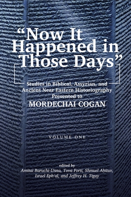 "Now It Happened in Those Days": Studies in Biblical, Assyrian, and Other Ancient Near Eastern Historiography Presented to Mordechai Cogan on His 75th Birthday - Baruchi-Unna, Amitai (Editor), and Forti, Tova L. (Editor), and Ahituv, Shmuel (Editor)