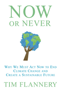 Now or Never: Why We Must ACT Now to End Climate Change and Create a Sustainable Future: Why We Must ACT Now to End Climate Change and Create a Sustainable Future