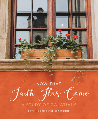 Now That Faith Has Come: A Study of Galatians - Moore, Beth, and Moore, Melissa
