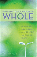 Now That I Have Cancer, I Am Whole: Reflections on Life and Healing for Cancer Patients and Those Who Love Them