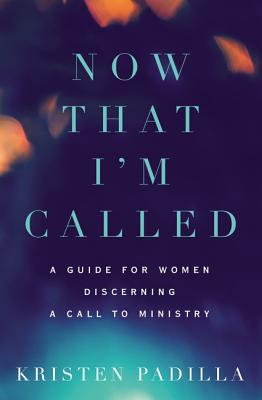 Now That I'm Called: A Guide for Women Discerning a Call to Ministry - Padilla, Kristen