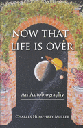 Now That Life Is Over: An Autobiography