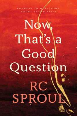 Now, That's a Good Question: Answers to Questions about Life and Faith - Sproul, R C