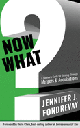 Now What?: A Survivor's Guide for Thriving Through Mergers and Acquisitions
