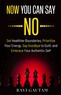 Now You Can Say NO: Set Healthier Boundaries, Prioritize Your Energy, Say Goodbye to Guilt, and Embrace Your Authentic Self