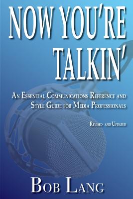 Now You're Talkin' (Revised and Updated): An Essential Communications Reference and Style Guide for Media Professionals - Lang, Bob