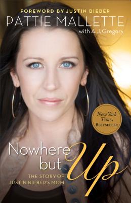 Nowhere But Up: The Story of Justin Bieber's Mom - Mallette, Pattie, and Gregory, A J, and Bieber, Justin (Foreword by)
