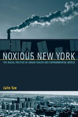 Noxious New York: The Racial Politics of Urban Health and Environmental Justice - Sze, Julie, Professor