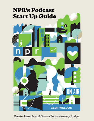 Npr's Podcast Start Up Guide: Create, Launch, and Grow a Podcast on Any Budget - Weldon, Glen