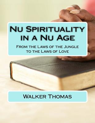 Nu Spirituality in a Nu Age: From the Laws of the Jungle to the Laws of Love - Thomas, Walker