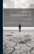 Nuces Philosophic; or, The Philosophy of Things as Developed From the Study of the Philosophy of Words