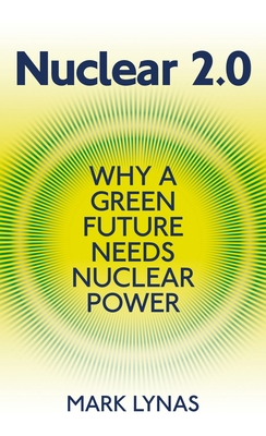 Nuclear 2.0: Why a green future needs nuclear power - Lynas, Mark