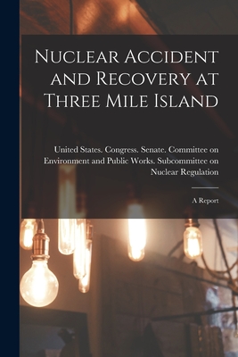 Nuclear Accident and Recovery at Three Mile Island: A Report - United States Congress Senate Comm (Creator)