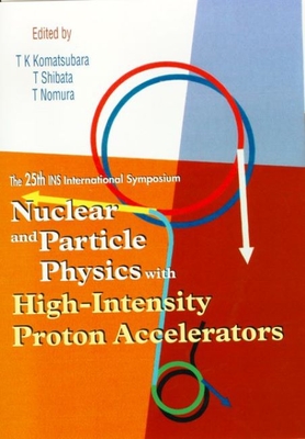 Nuclear and Particle Physics with High-Intensity Proton Accelerators, Proceedings of the 25th Ins International Symposium - Komatsubara, Takeshi K (Editor), and Nomura, T (Editor), and Shibata, T (Editor)