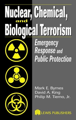 Nuclear, Chemical, and Biological Terrorism: Emergency Response and Public Protection - Byrnes, Mark E, and King, David A, and Tierno Jr, Philip M