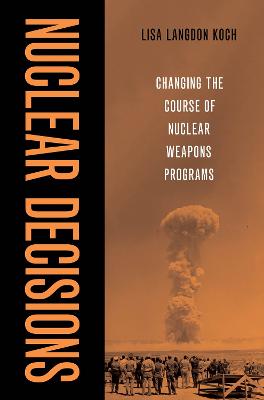 Nuclear Decisions: Changing the Course of Nuclear Weapons Programs - Koch, Lisa Langdon