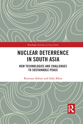 Nuclear Deterrence in South Asia: New Technologies and Challenges to Sustainable Peace - Abbasi, Rizwana, and Khan, Zafar