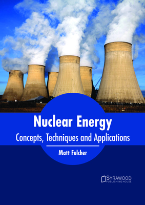 Nuclear Energy: Concepts, Techniques and Applications - Fulcher, Matt (Editor)