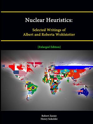 Nuclear Heuristics: Selected Writings of Albert and Roberta Wohlstetter [Enlarged Edition] - Zarate, Robert, and Sokolski, Henry, and Institute, Strategic Studies