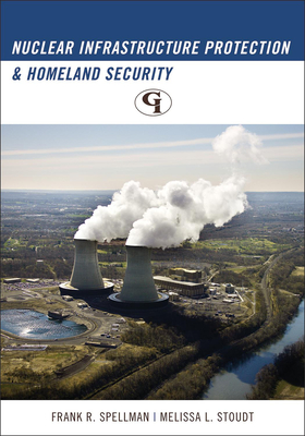 Nuclear Infrastructure Protection and Homeland Security - Spellman, Frank R, and Stoudt, Melissa L