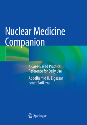 Nuclear Medicine Companion: A Case-Based Practical Reference for Daily Use - Elgazzar, Abdelhamid H, and Sarikaya, Ismet