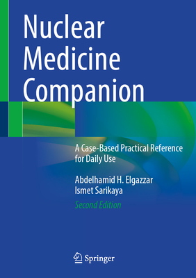 Nuclear Medicine Companion: A Case-Based Practical Reference for Daily Use - Elgazzar, Abdelhamid H, and Sarikaya, Ismet