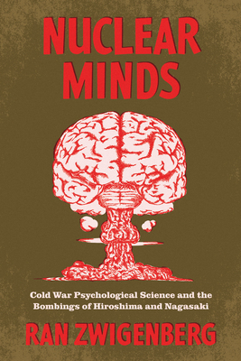 Nuclear Minds: Cold War Psychological Science and the Bombings of Hiroshima and Nagasaki - Zwigenberg, Ran