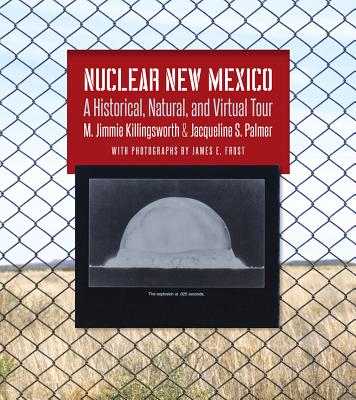 Nuclear New Mexico: A Historical, Natural, and Virtual Tour - Killingsworth, M Jimmie, and Palmer, Jacqueline S, and Frost, James E (Photographer)