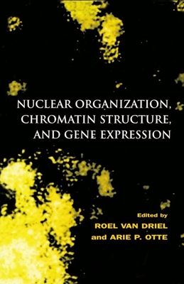 Nuclear Organization, Chromatin Structure, and Gene Expression - Van Driel, Roel (Editor), and Otte, Arie P (Editor)