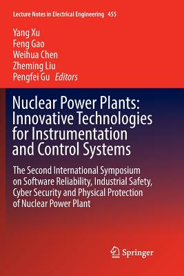 Nuclear Power Plants: Innovative Technologies for Instrumentation and Control Systems: The Second International Symposium on Software Reliability, Industrial Safety, Cyber Security and Physical Protection of Nuclear Power Plant - Xu, Yang (Editor), and Gao, Feng (Editor), and Chen, Weihua (Editor)