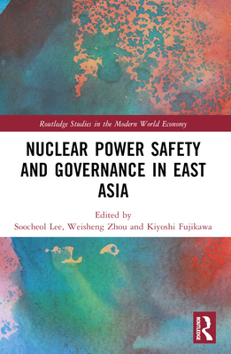 Nuclear Power Safety and Governance in East Asia - Lee, Soocheol (Editor), and Zhou, Weisheng (Editor), and Fujikawa, Kiyoshi (Editor)