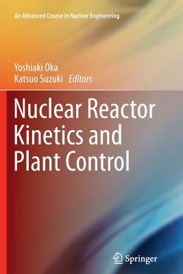 Nuclear Reactor Kinetics and Plant Control - Oka, Yoshiaki (Editor), and Suzuki, Katsuo (Editor)