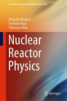 Nuclear Reactor Physics - Okajima, Shigeaki, and Kugo, Teruhiko, and Mori, Takamasa