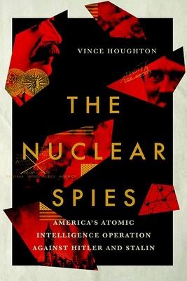 Nuclear Spies: America's Atomic Intelligence Operation Against Hitler and Stalin - Houghton, Vince