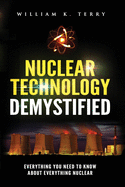 Nuclear Technology Demystified: Everything You Need to Know About Everything Nuclear