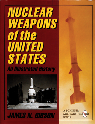 Nuclear Weapons of the United States: An Illustrated History - Gibson, James N