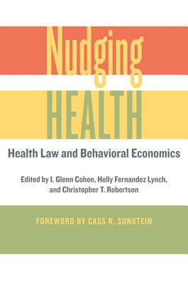Nudging Health: Health Law and Behavioral Economics - Cohen, I Glenn (Editor), and Fernandez Lynch, Holly (Editor), and Robertson, Christopher T (Editor)
