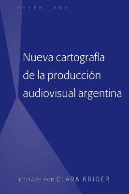 Nueva Cartograf?a de la Producci?n Audiovisual Argentina - Kriger, Clara (Editor)