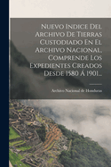 Nuevo Indice del Archivo de Tierras Custodiado En El Archivo Nacional, Comprende Los Expedientes Creados Desde 1580 a 1901...