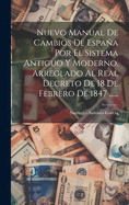 Nuevo Manual De Cambios De Espaa Por El Sistema Antiguo Y Moderno, Arreglado Al Real Decreto De 18 De Febrero De 1847 ......